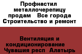 Профнастил, металлочерепицу продам - Все города Строительство и ремонт » Вентиляция и кондиционирование   . Чувашия респ.,Алатырь г.